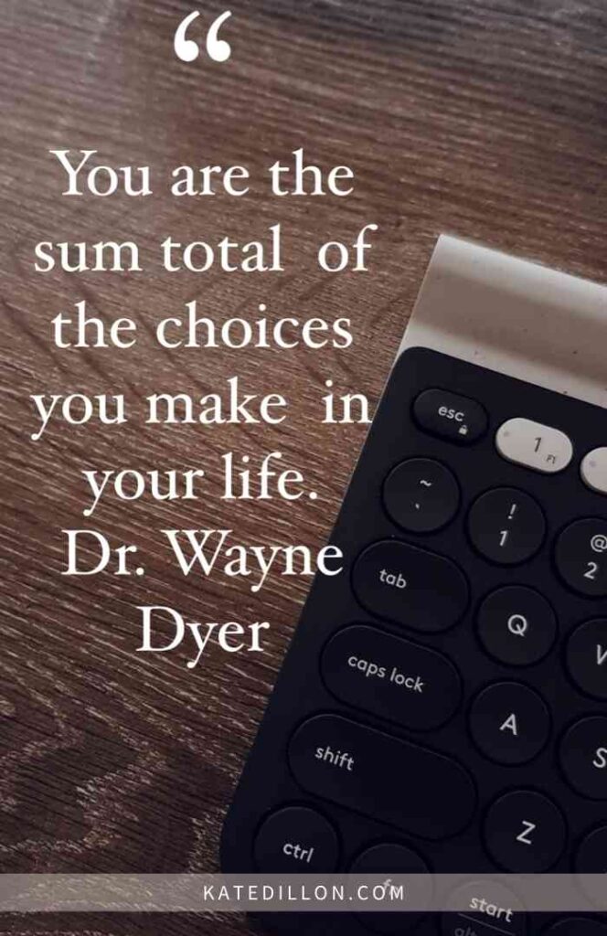 You are the sum total of the choices you make in your life. -Dr. Wayne Dyer